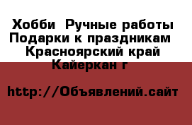 Хобби. Ручные работы Подарки к праздникам. Красноярский край,Кайеркан г.